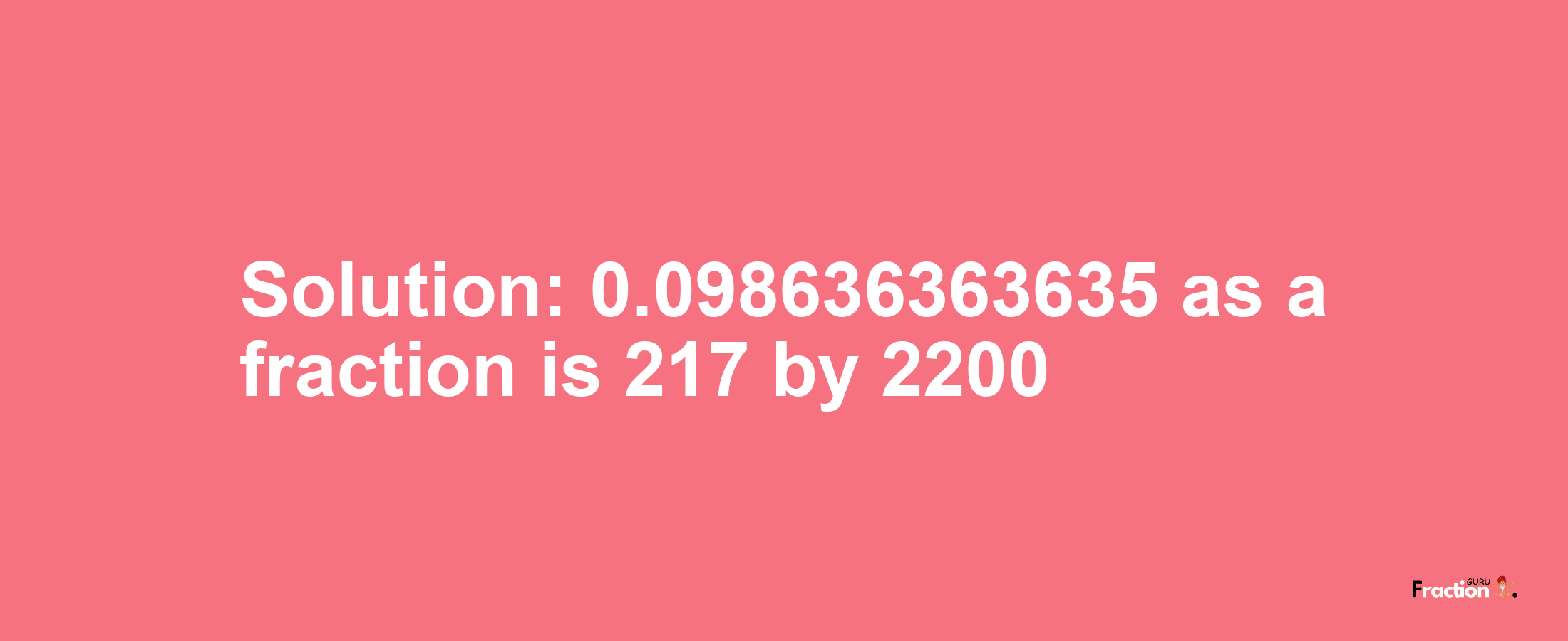 Solution:0.098636363635 as a fraction is 217/2200